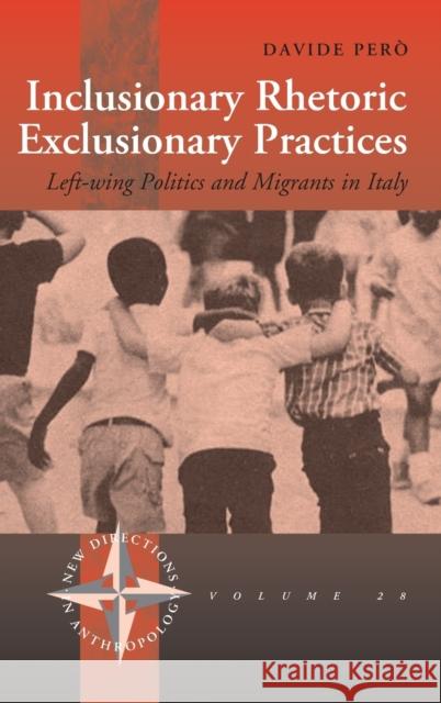 Inclusionary Rhetoric/Exclusionary Practices: Left-wing Politics and Migrants in Italy Davide Però 9781845451578 Berghahn Books