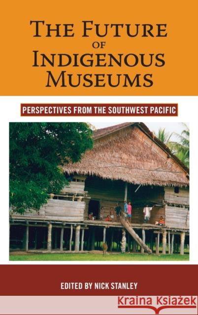 The Future of Indigenous Museums: Perspectives from the Southwest Pacific Stanley, Nick 9781845451882 Berghahn Books