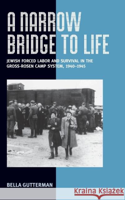 A Narrow Bridge to Life: Jewish Forced Labor and Survival in the Gross-Rosen Camp System, 1940-1945 Gutterman, Bella 9781845452063 BERGHAHN BOOKS
