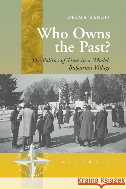 Who Owns the Past?: The Politics of Time in a 'Model' Bulgarian Village Kaneff, Deema 9781845452988