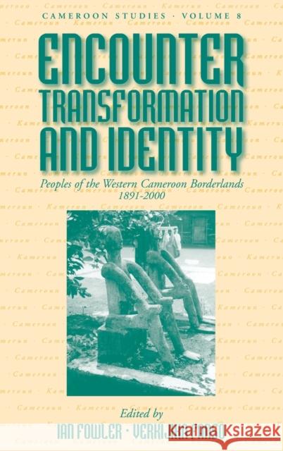 Encounter, Transformation, and Identity: Peoples of the Western Cameroon Borderlands, 1891-2000 Ian Fowler, Verkijika G. Fanso 9781845453367 Berghahn Books