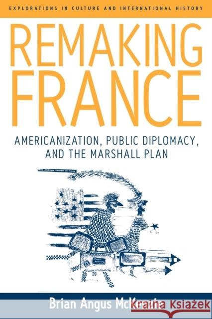 Remaking France: Americanization, Public Diplomacy, and the Marshall Plan McKenzie, Brian A. 9781845454159