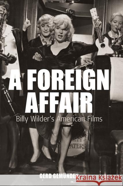 A Foreign Affair: Billy Wilder's American Films Gerd Gemünden 9781845454180