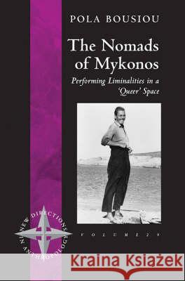 The Nomads of Mykonos: Performing Liminalities in a 'Queer' Space Pola Bousiou 9781845454661 Berghahn Books