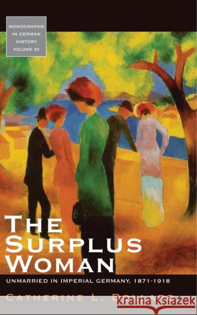 The Surplus Woman: Unmarried in Imperial Germany, 1871-1918 Catherine L. Dollard 9781845454807 Berghahn Books