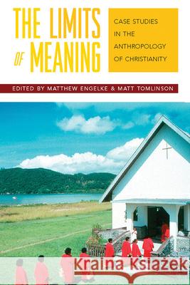 The Limits of Meaning: Case Studies in the Anthropology of Christianity Engelke, Matthew 9781845455071 Berghahn Books