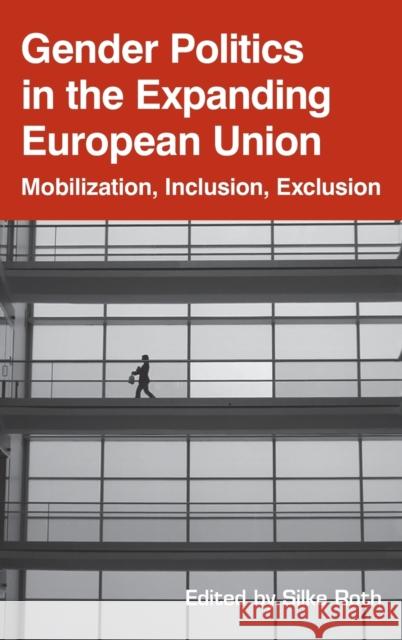 Gender Politics in the Expanding European Union: Mobilization, Inclusion, Exclusion Silke Roth 9781845455163
