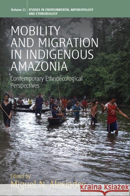 Mobility and Migration in Indigenous Amazonia: Contemporary Ethnoecological Perspectives Miguel N. Alexiades 9781845455637 Berghahn Books