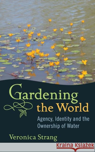 Gardening the World: Agency, Identity and the Ownership of Water Strang, Veronica 9781845456061