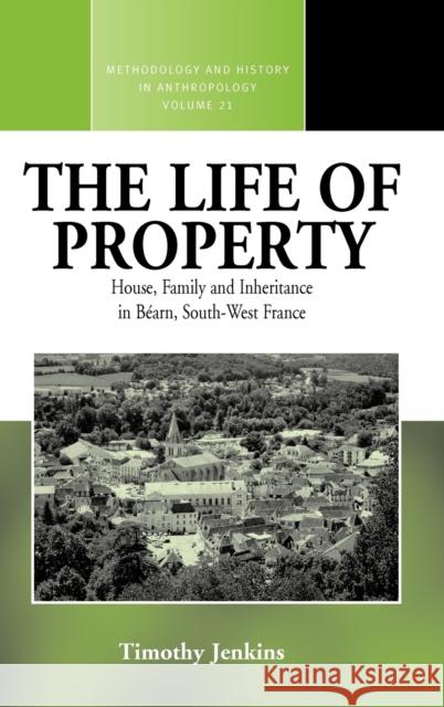 The Life of Property: House, Family and Inheritance in Béarn, South-West France Timothy Jenkins 9781845456672 Berghahn Books