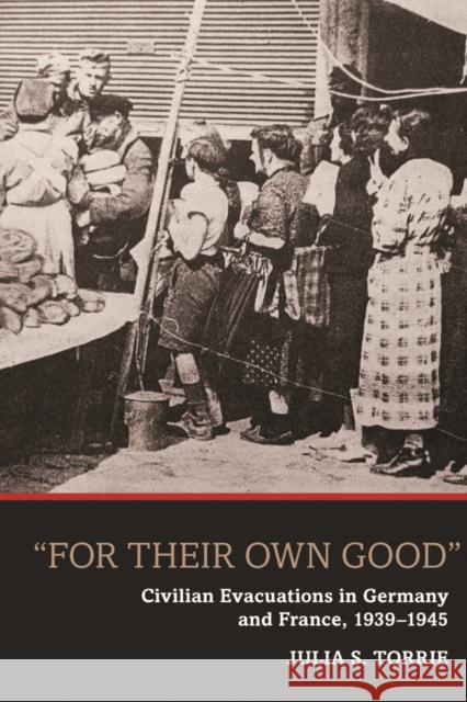 'For Their Own Good': Civilian Evacuations in Germany and France, 1939-1945 Torrie, Julia S. 9781845457259 BERGHAHN BOOKS