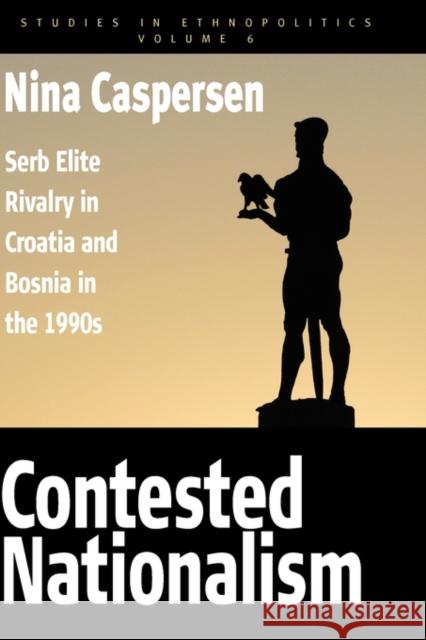 Contested Nationalism: Serb Elite Rivalry in Croatia and Bosnia in the 1990s Caspersen, Nina 9781845457266 0