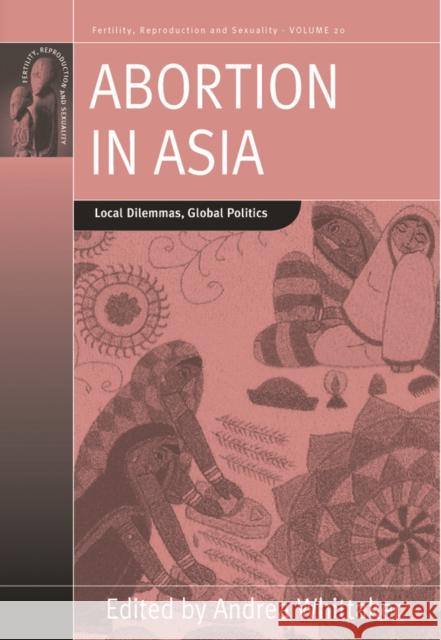 Abortion in Asia: Local Dilemmas, Global Politics Whittaker, Andrea 9781845457341 0