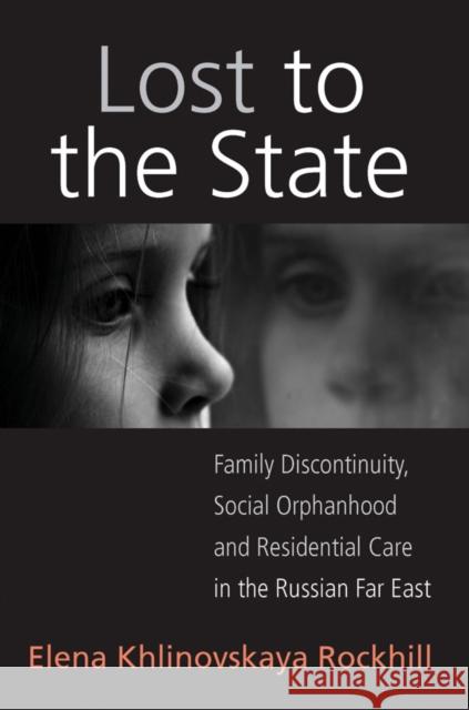 Lost to the State: Family Discontinuity, Social Orphanhood and Residential Care in the Russian Far East Rockhill, Elena Khlinovskaya 9781845457389