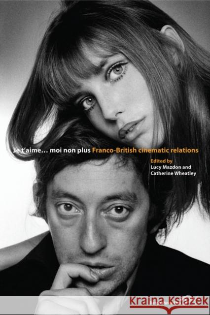 Je T’Aime... Moi Non Plus: Franco-British Cinematic Relations Lucy Mazdon, Catherine Wheatley 9781845457495