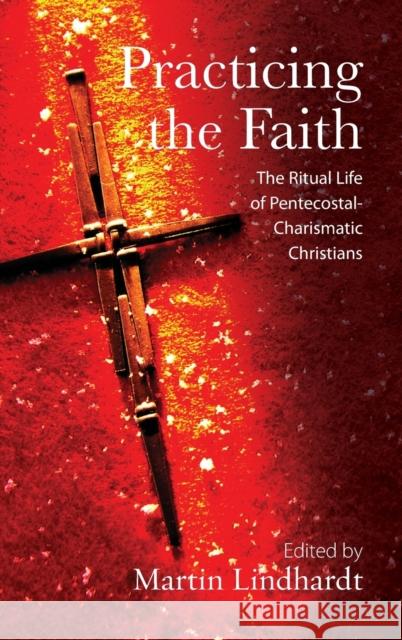 Practicing the Faith: The Ritual Life of Pentecostal-Charismatic Christians Martin Lindhardt 9781845457709 Berghahn Books