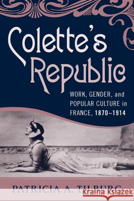 Colette's Republic: Work, Gender, and Popular Culture in France, 1870-1914 Tilburg, Patricia A. 9781845457891
