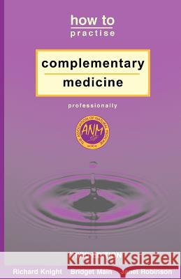 How to Practise Complementary Medicine Professionally Richard Knight 9781845490041 Arima Publishing