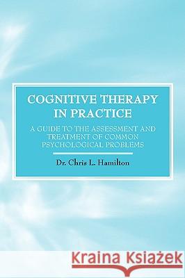 Cognitive Therapy in Practice - A Guide to the Assessment and Treatment of Common Psychological Problems Chris L. Hamilton 9781845492533