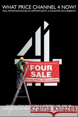 What Price Channel 4 Now? John Mair, Fiona Chesterton, Neil Fowler 9781845497880