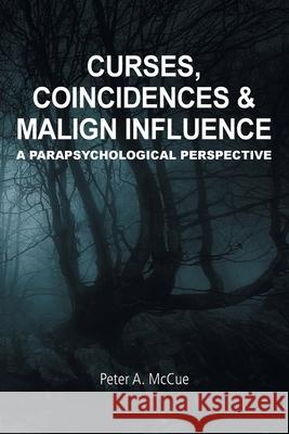 Curses, Coincidences & Malign Influence: A Parapsychological Perspective Peter A. McCue 9781845497941 Arima Publishing