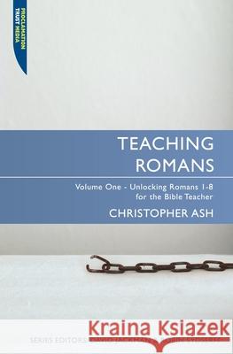 Teaching Romans: Volume 1: Unlocking Romans 1–8 for the Bible Teacher Christopher Ash 9781845504557