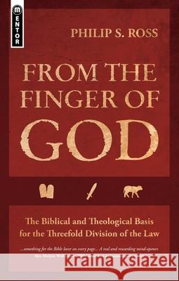 From the Finger of God: The Biblical and Theological Basis for the Threefold Division of the Law Philip S. Ross 9781845506018