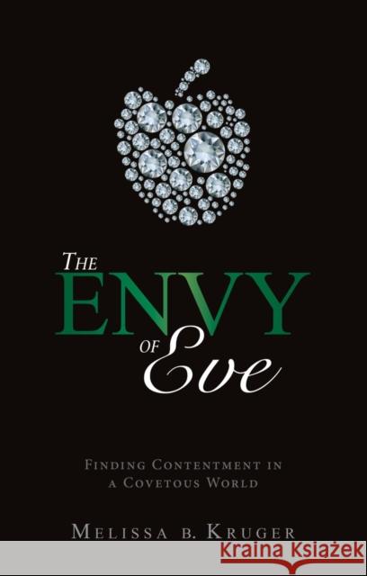The Envy of Eve: Finding Contentment in a Covetous World Kruger, Melissa B. 9781845507756