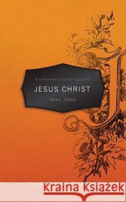 A Christian’s Pocket Guide to Jesus Christ: An Introduction to Christology Mark Jones 9781845509514