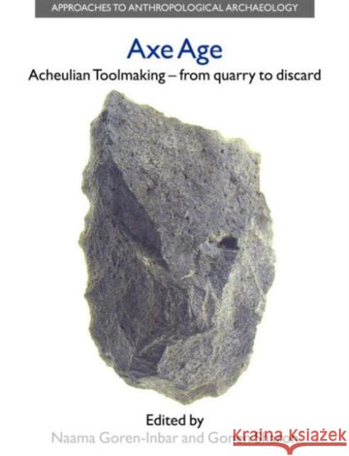 Axe Age : Acheulian Tool-making from Quarry to Discard Naama Goren-Inbar Gonen Sharon Thomas E. Levy 9781845531386 Equinox Publishing