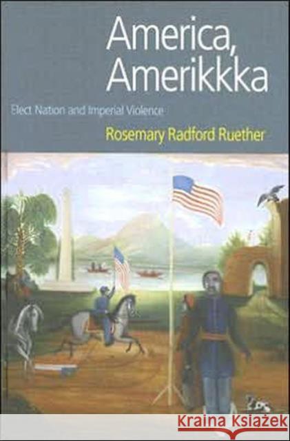America, Amerikkka: Elect Nation and Imperial Violence Radford Ruether, Rosemary 9781845531577