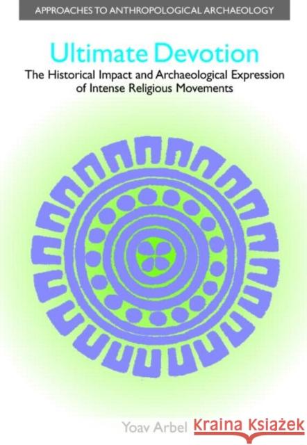 Ultimate Devotion: The Historical Impact and Archaeological Expression of Intense Religious Movements Arbel, Yoav 9781845532260