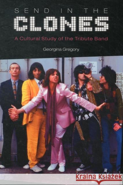 Send in the Clones: A Cultural Study of the Tribute Band Gregory, Georgina 9781845532451