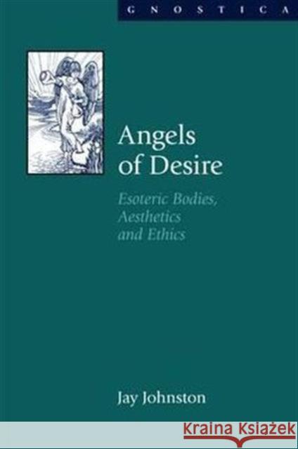 Angels of Desire: Esoteric Bodies, Aesthetics and Ethics Johnston, Jay 9781845533076 Equinox Publishing