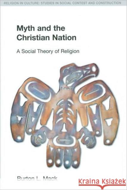 Myth and the Christian Nation: A Social Theory of Religion Mack, Burton L. 9781845533724 Equinox Publishing