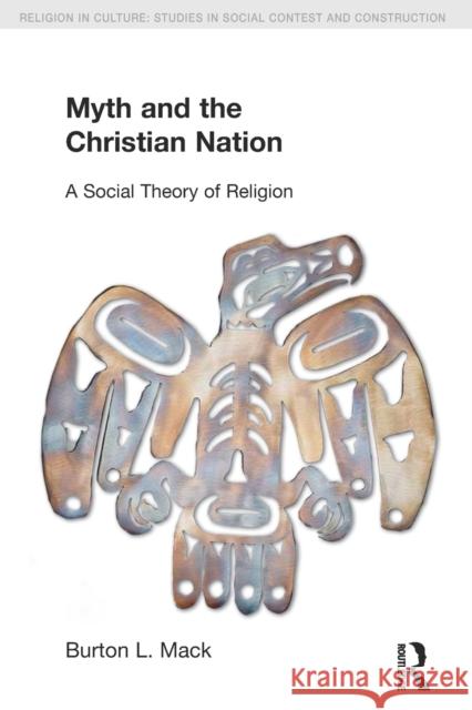 Myth and the Christian Nation: A Social Theory of Religion Mack, Burton L. 9781845533731