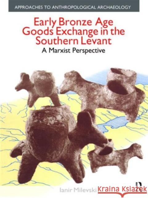 Early Bronze Age Goods Exchange in the Southern Levant: A Marxist Perspective Milevski, Ianir 9781845533786 Equinox Publishing (UK)