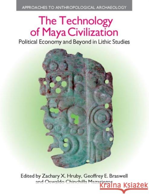The Technology of Maya Civilization: Political Economy AMD Beyond in Lithic Studies Hruby, Zachary X. 9781845535087 Equinox Publishing (UK)