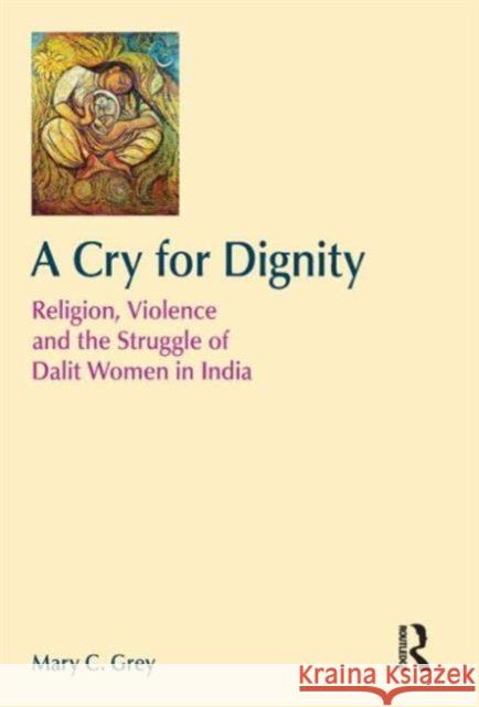 A Cry for Dignity: Religion, Violence and the Struggle of Dalit Women in India Grey, Mary 9781845536053 Equinox Publishing (UK)