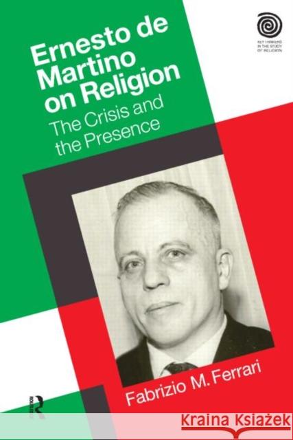 Ernesto de Martino on Religion: The Crisis and the Presence Ferrari, Fabrizio M. 9781845536350 0
