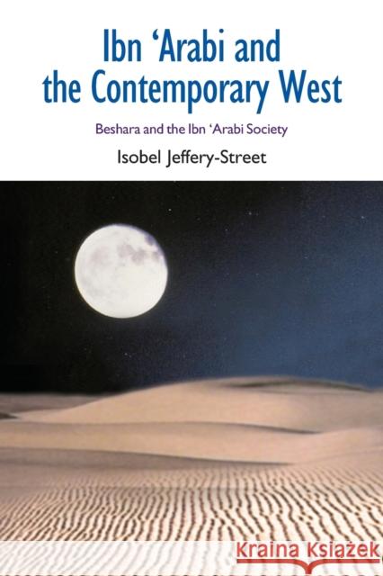 Ibn 'Arabi and the Contemporary West: Beshara and the Ibn 'Arabi Society Jeffery-Street, Isobel 9781845536718 0