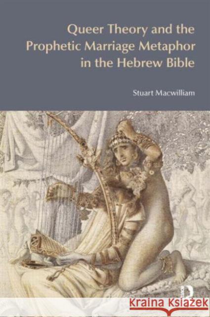 Queer Theory and the Prophetic Marriage Metaphor in the Hebrew Bible MacWilliam, Stuart 9781845536732 BibleWorld