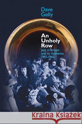 An Unholy Row: Jazz in Britain and Its Audience, 1945-1960 Gelly, Dave 9781845537128 Equinox Publishing (Indonesia)