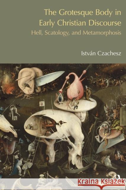 The Grotesque Body in Early Christian Discourse: Hell, Scatology and Metamorphosis Istvan Czachesz 9781845538866 Equinox Publishing (UK)