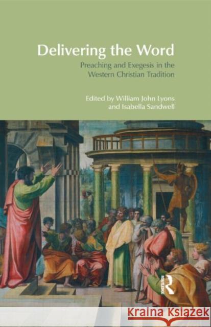 Delivering the Word: Preaching and Exegesis in the Western Christian Tradition Lyons, William John 9781845538927