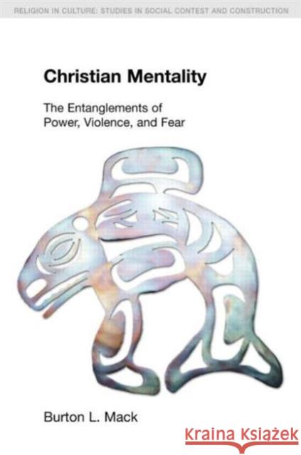 Christian Mentality : The Entanglements of Power, Violence and Fear Burton L Mack 9781845538958