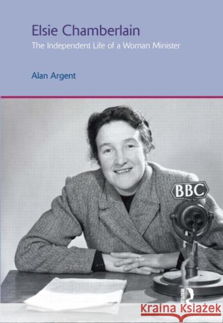 Elsie Chamberlain: The Independent Life of a Woman Minister Argent, Alan 9781845539313 0