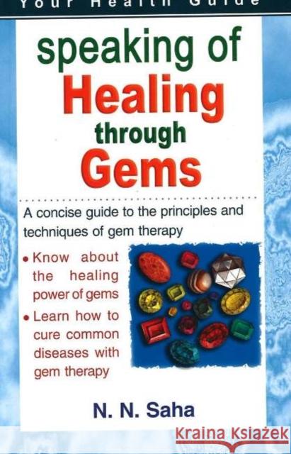 Speaking of Healing Through Gems : A Concsie Guide to the Principles & Techniques of Gem Therapy N. N. Saha 9781845573126 NEW DAWN PRESS