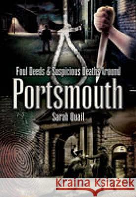 FOUL DEEDS AND SUSPICIOUS DEATHS AROUND PORTSMOUTH Sarah Quail 9781845630461