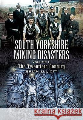 South Yorkshire Mining Disasters Volume 2: the Twentieth Century Brian Elliott 9781845630577